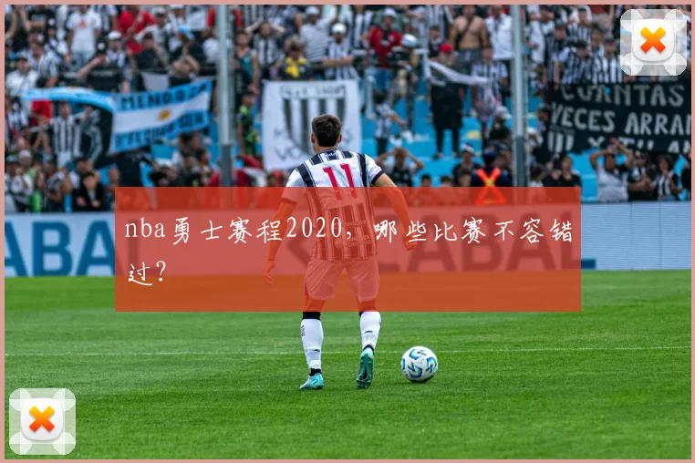 nba勇士赛程2020，哪些比赛不容错过？