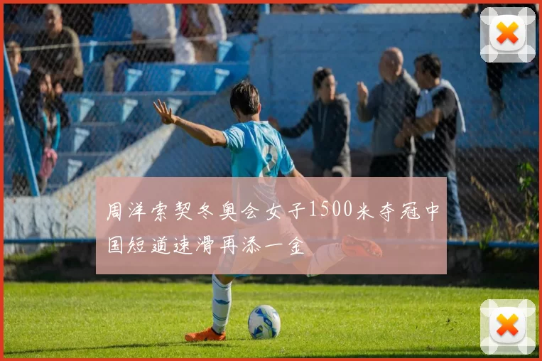 周洋索契冬奥会女子1500米夺冠中国短道速滑再添一金