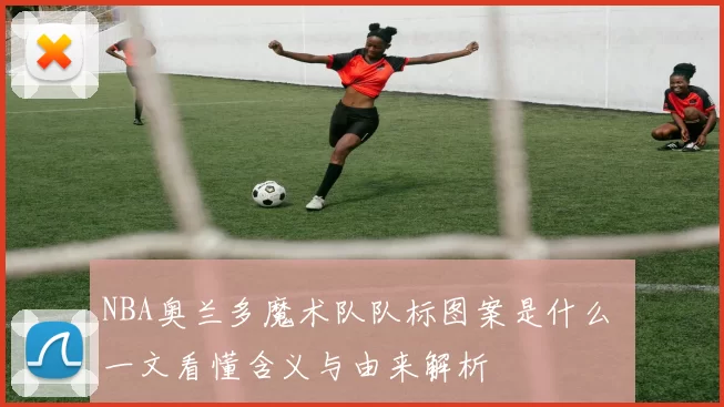 NBA奥兰多魔术队队标图案是什么 一文看懂含义与由来解析