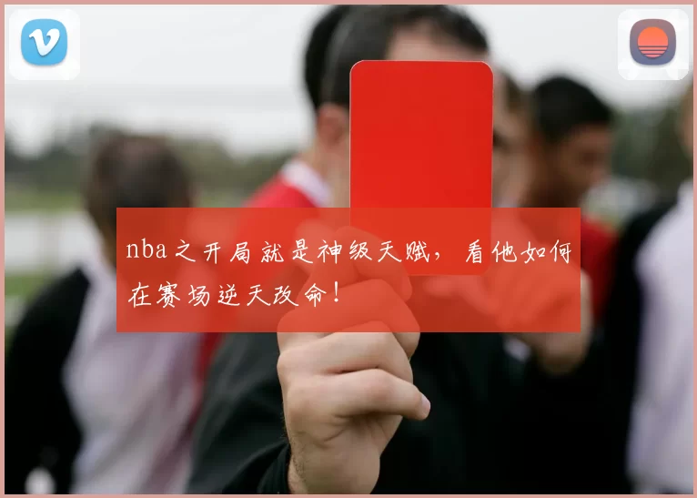 nba之开局就是神级天赋，看他如何在赛场逆天改命！