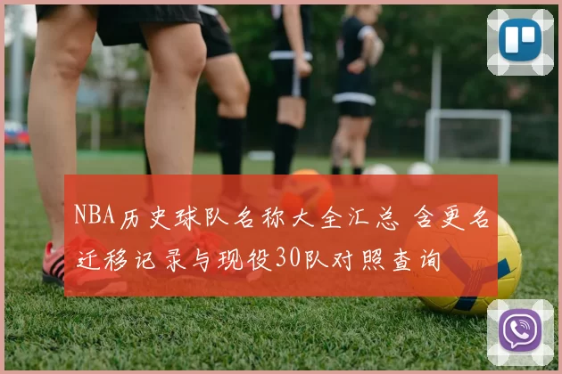 NBA历史球队名称大全汇总 含更名迁移记录与现役30队对照查询