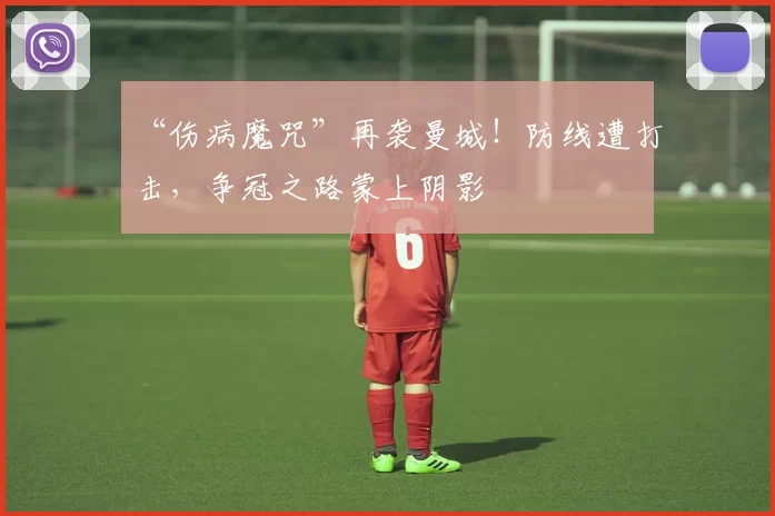 “伤病魔咒”再袭曼城！防线遭打击，争冠之路蒙上阴影