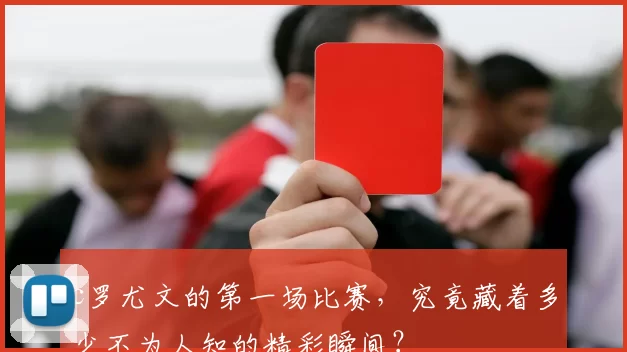 c罗尤文的第一场比赛，究竟藏着多少不为人知的精彩瞬间？