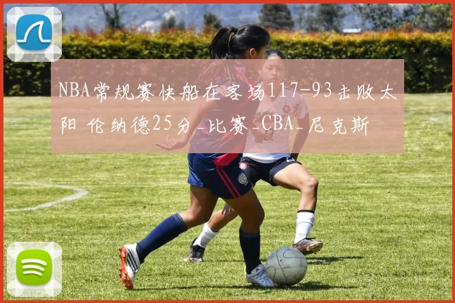 NBA常规赛快船在客场117-93击败太阳 伦纳德25分_比赛_CBA_尼克斯