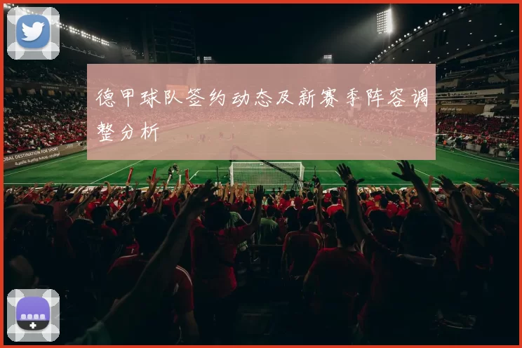 德甲球队签约动态及新赛季阵容调整分析