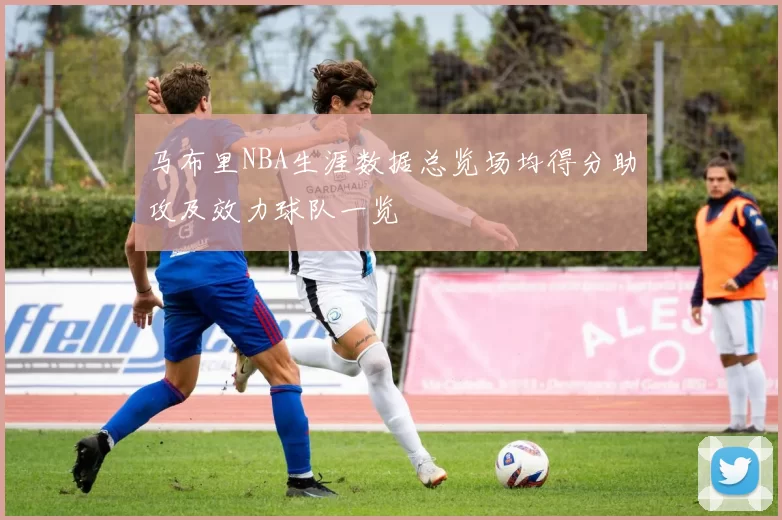 马布里NBA生涯数据总览场均得分助攻及效力球队一览