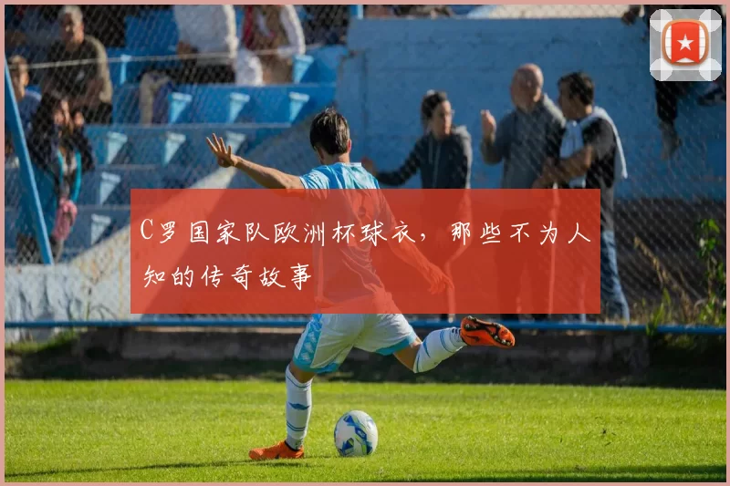 C罗国家队欧洲杯球衣,那些不为人知的传奇故事
