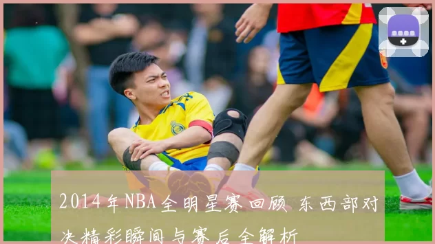 2014年NBA全明星赛回顾 东西部对决精彩瞬间与赛后全解析