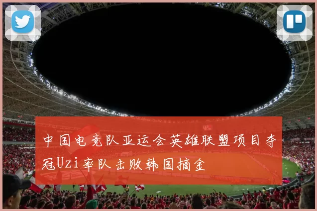 中国电竞队亚运会英雄联盟项目夺冠Uzi率队击败韩国摘金