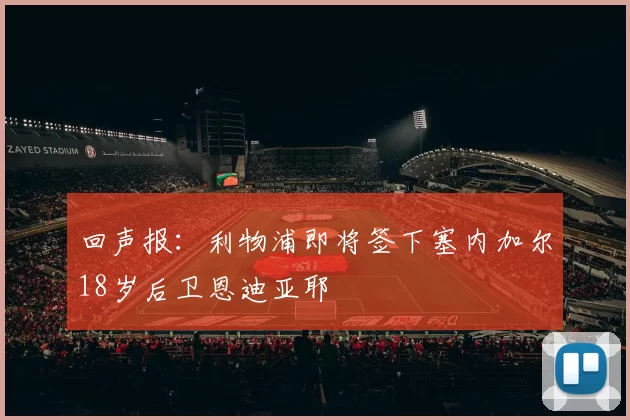 回声报:利物浦即将签下塞内加尔18岁后卫恩迪亚耶