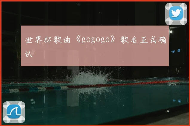 世界杯歌曲《gogogo》歌名正式确认