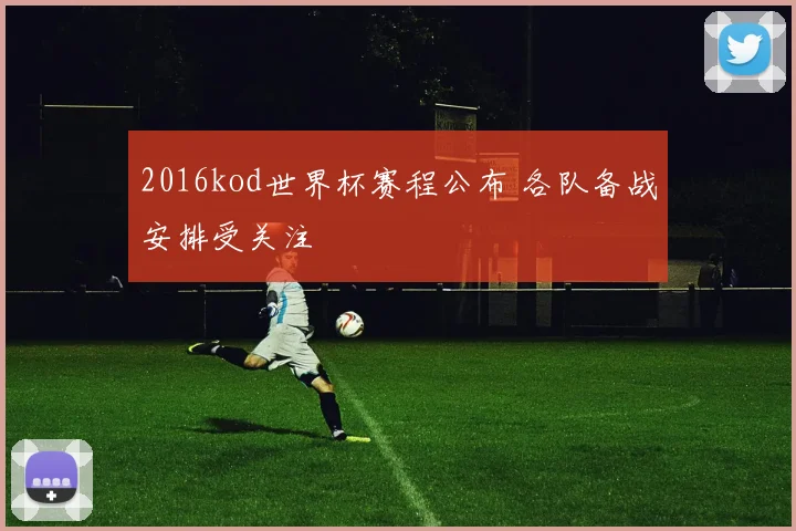 2016kod世界杯赛程公布 各队备战安排受关注