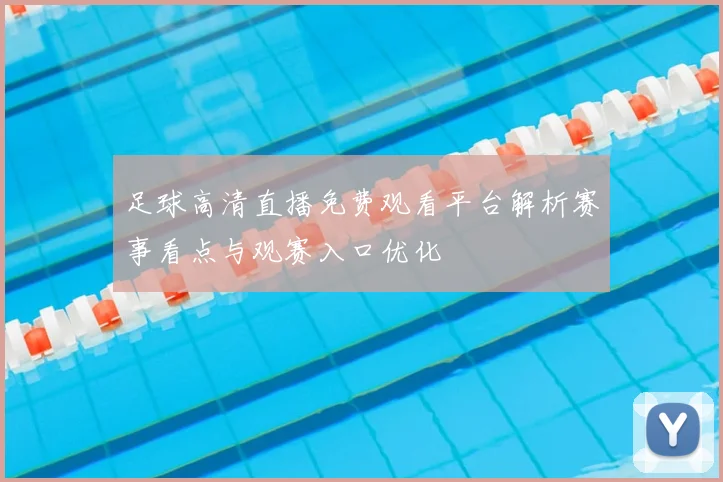 足球高清直播免费观看平台解析赛事看点与观赛入口优化