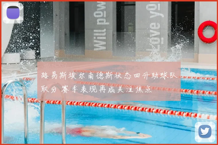 路易斯埃尔南德斯状态回升助球队取分 赛季表现再成关注焦点