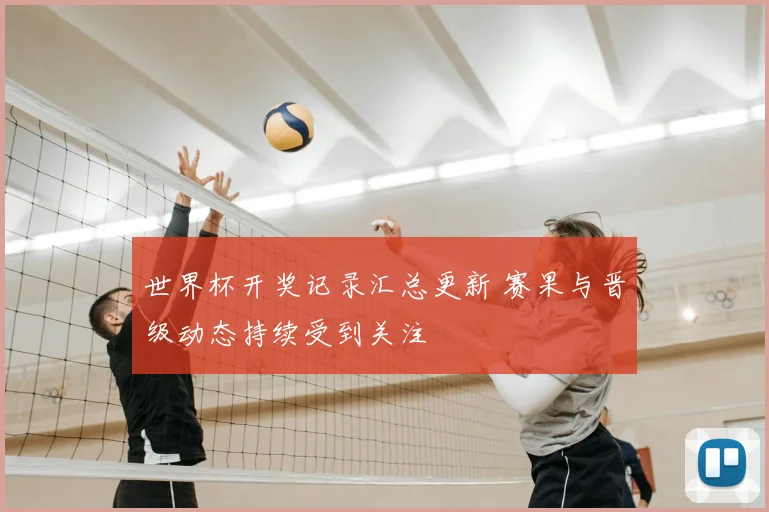 世界杯开奖记录汇总更新 赛果与晋级动态持续受到关注
