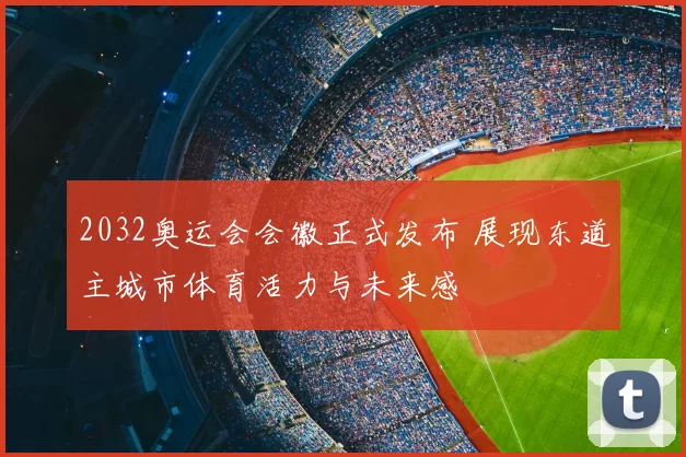 2032奥运会会徽正式发布 展现东道主城市体育活力与未来感