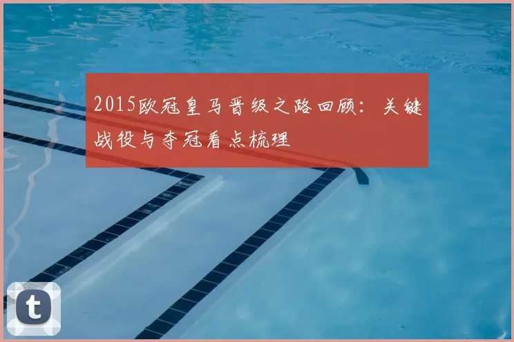 2015欧冠皇马晋级之路回顾:关键战役与夺冠看点梳理