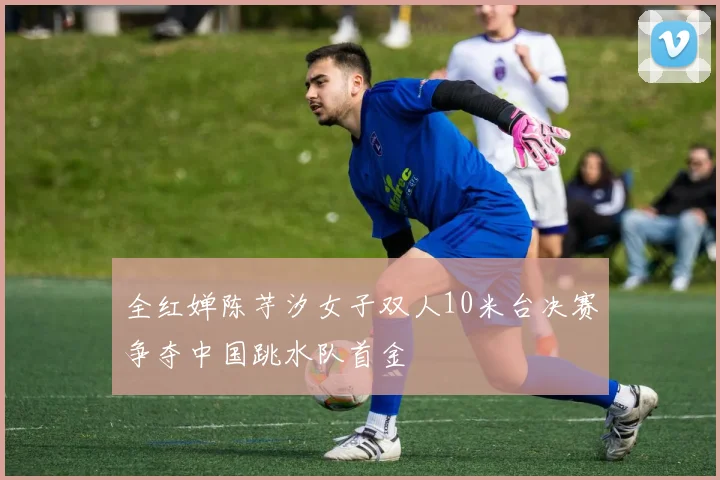 全红婵陈芋汐女子双人10米台决赛争夺中国跳水队首金