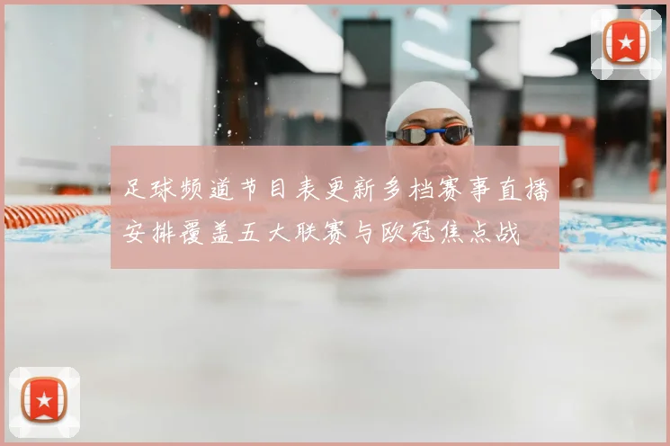 足球频道节目表更新多档赛事直播安排覆盖五大联赛与欧冠焦点战