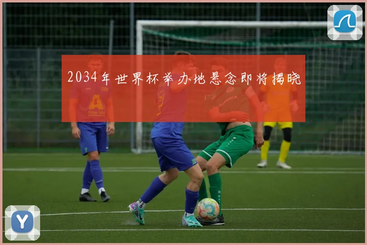 2034年世界杯举办地悬念即将揭晓